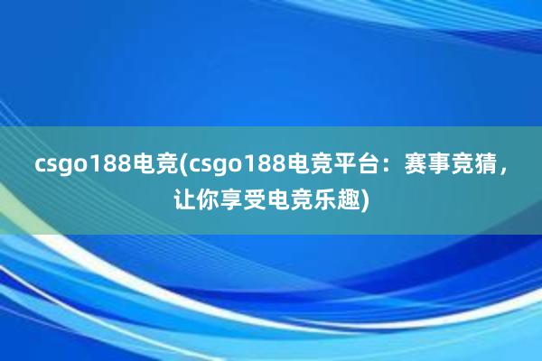 csgo188电竞(csgo188电竞平台：赛事竞猜，让你享受电竞乐趣)