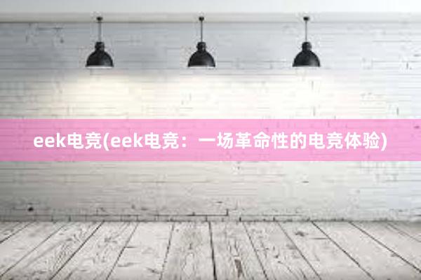 eek电竞(eek电竞：一场革命性的电竞体验)