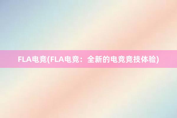 FLA电竞(FLA电竞：全新的电竞竞技体验)