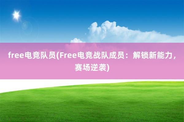 free电竞队员(Free电竞战队成员：解锁新能力，赛场逆袭)