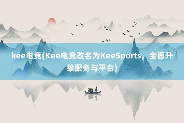 kee电竞(Kee电竞改名为KeeSports，全面升级服务与平台)