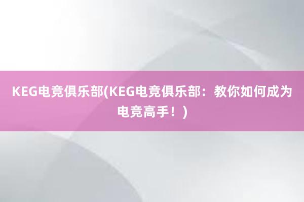 KEG电竞俱乐部(KEG电竞俱乐部：教你如何成为电竞高手！)