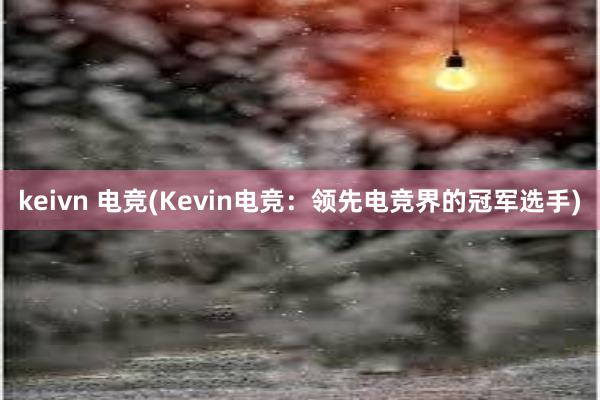 keivn 电竞(Kevin电竞：领先电竞界的冠军选手)