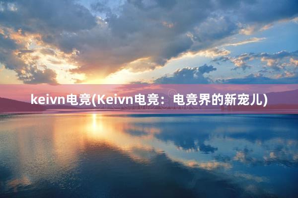 keivn电竞(Keivn电竞：电竞界的新宠儿)