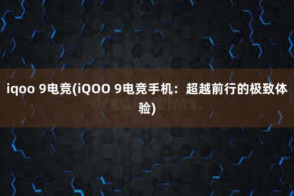 iqoo 9电竞(iQOO 9电竞手机：超越前行的极致体验)