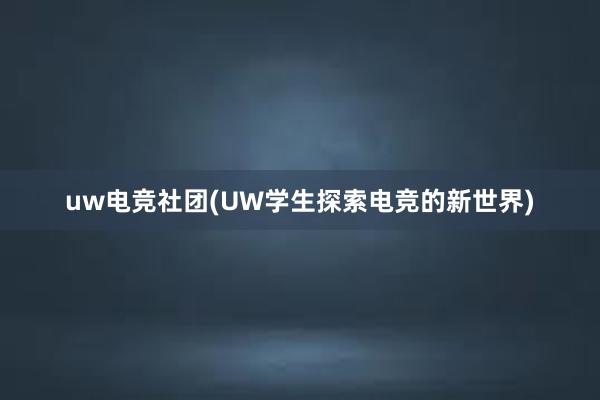 uw电竞社团(UW学生探索电竞的新世界)