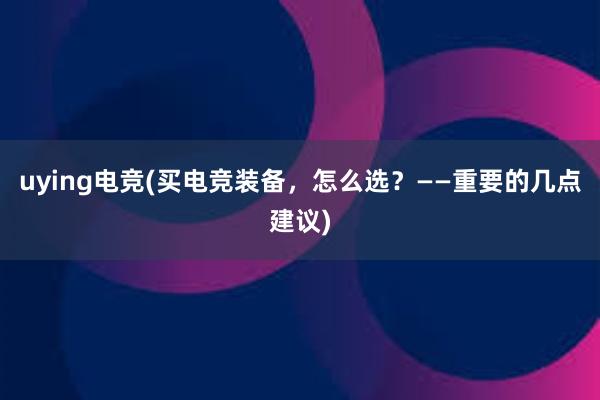 uying电竞(买电竞装备，怎么选？——重要的几点建议)