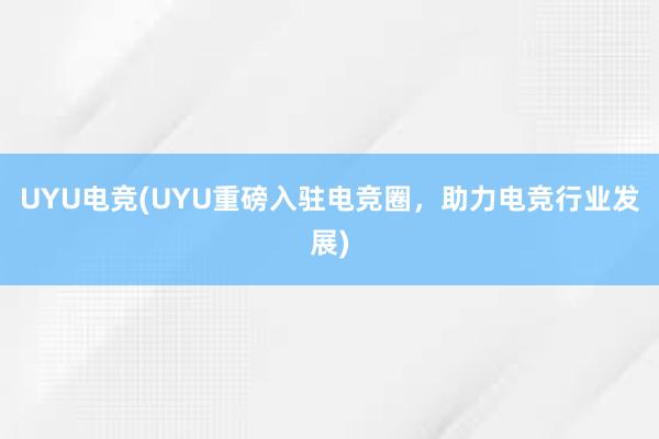 UYU电竞(UYU重磅入驻电竞圈，助力电竞行业发展)