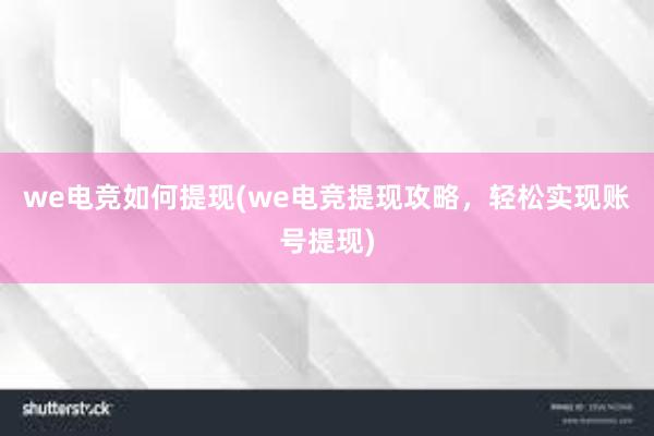 we电竞如何提现(we电竞提现攻略，轻松实现账号提现)