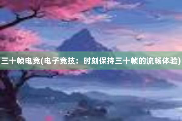 三十帧电竞(电子竞技：时刻保持三十帧的流畅体验)