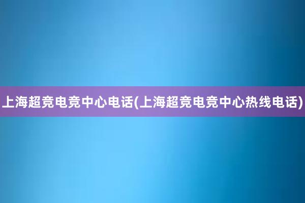 上海超竞电竞中心电话(上海超竞电竞中心热线电话)