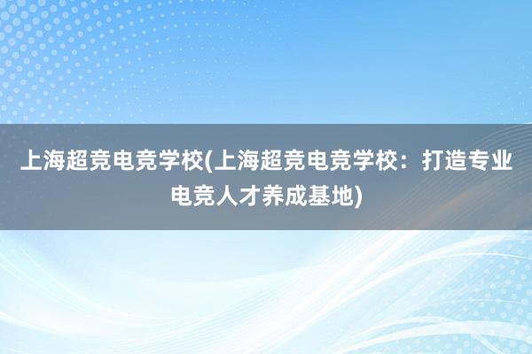 上海超竞电竞学校(上海超竞电竞学校：打造专业电竞人才养成基地)