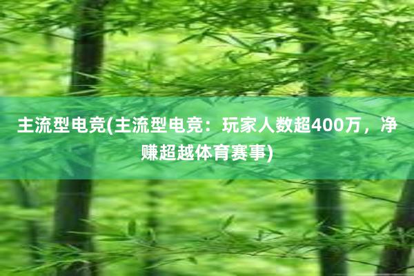 主流型电竞(主流型电竞：玩家人数超400万，净赚超越体育赛事)