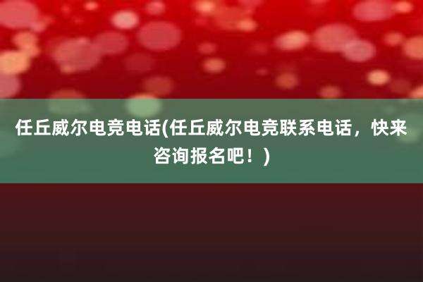 任丘威尔电竞电话(任丘威尔电竞联系电话，快来咨询报名吧！)