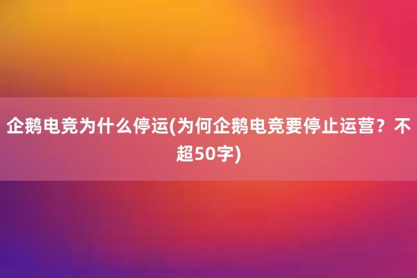 企鹅电竞为什么停运(为何企鹅电竞要停止运营？不超50字)