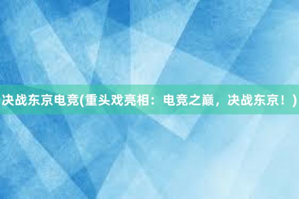 决战东京电竞(重头戏亮相：电竞之巅，决战东京！)