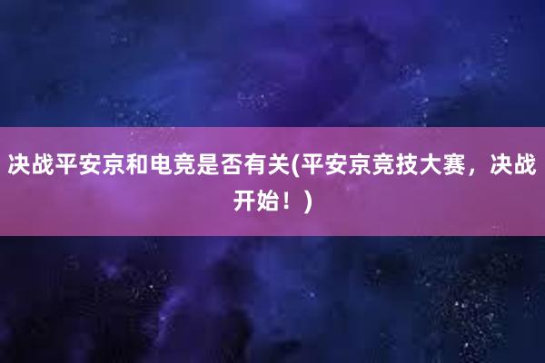 决战平安京和电竞是否有关(平安京竞技大赛，决战开始！)