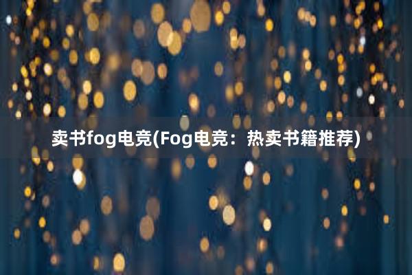 卖书fog电竞(Fog电竞：热卖书籍推荐)