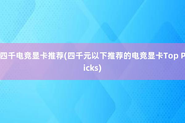 四千电竞显卡推荐(四千元以下推荐的电竞显卡Top Picks)