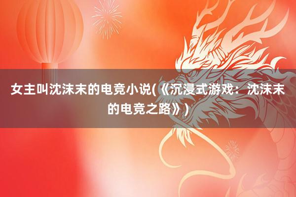 女主叫沈沫末的电竞小说(《沉浸式游戏：沈沫末的电竞之路》)