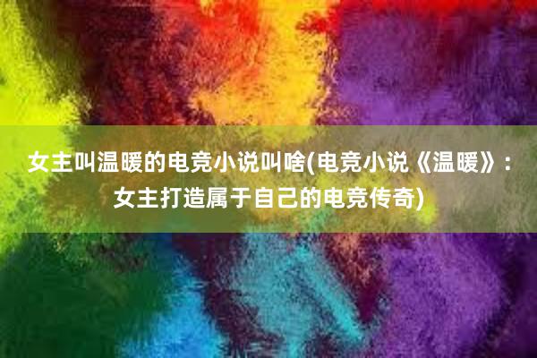 女主叫温暖的电竞小说叫啥(电竞小说《温暖》：女主打造属于自己的电竞传奇)