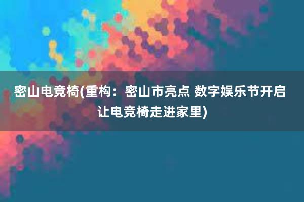 密山电竞椅(重构：密山市亮点 数字娱乐节开启 让电竞椅走进家里)