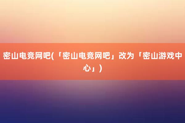 密山电竞网吧(「密山电竞网吧」改为「密山游戏中心」)