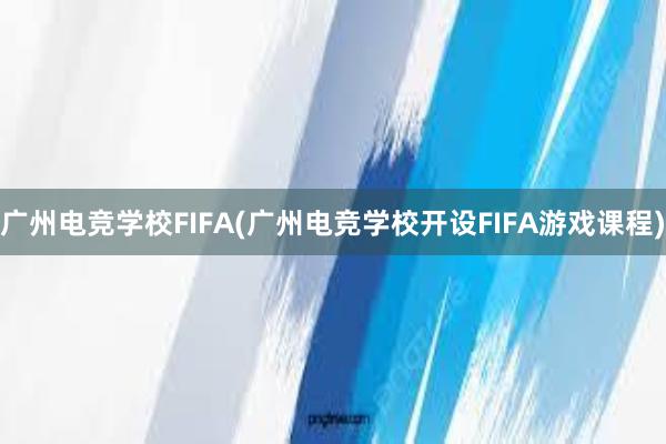 广州电竞学校FIFA(广州电竞学校开设FIFA游戏课程)