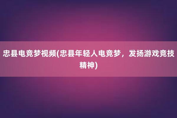 忠县电竞梦视频(忠县年轻人电竞梦，发扬游戏竞技精神)