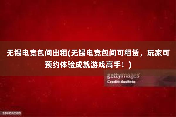 无锡电竞包间出租(无锡电竞包间可租赁，玩家可预约体验成就游戏高手！)