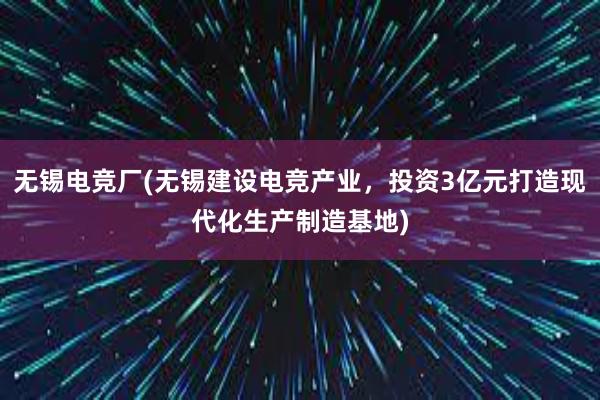 无锡电竞厂(无锡建设电竞产业，投资3亿元打造现代化生产制造基地)