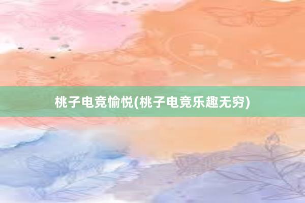 桃子电竞愉悦(桃子电竞乐趣无穷)