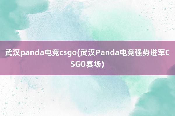 武汉panda电竞csgo(武汉Panda电竞强势进军CSGO赛场)