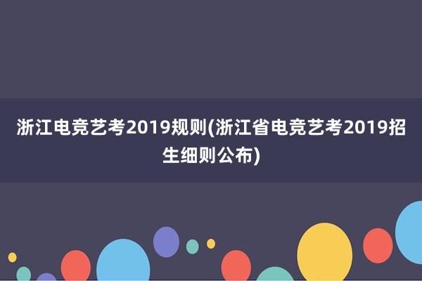 浙江电竞艺考2019规则(浙江省电竞艺考2019招生细则公布)