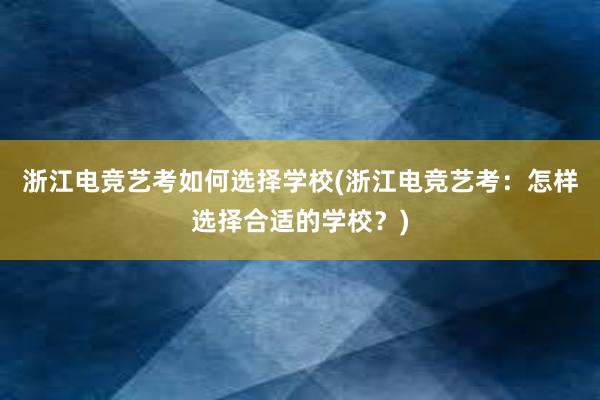 浙江电竞艺考如何选择学校(浙江电竞艺考：怎样选择合适的学校？)