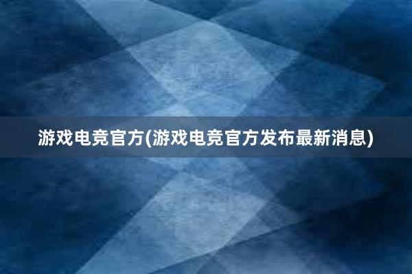 游戏电竞官方(游戏电竞官方发布最新消息)