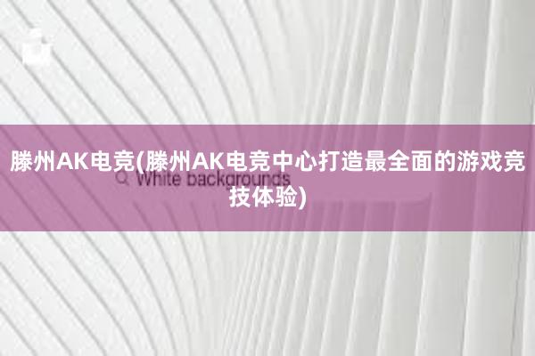 滕州AK电竞(滕州AK电竞中心打造最全面的游戏竞技体验)