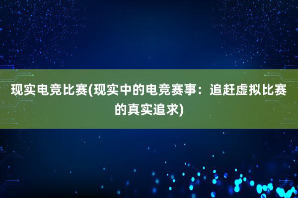 现实电竞比赛(现实中的电竞赛事：追赶虚拟比赛的真实追求)