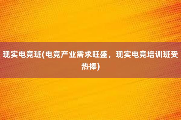 现实电竞班(电竞产业需求旺盛，现实电竞培训班受热捧)