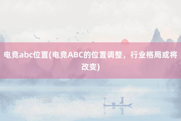 电竞abc位置(电竞ABC的位置调整，行业格局或将改变)