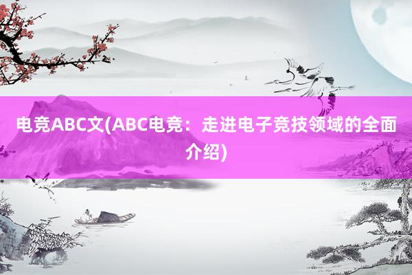 电竞ABC文(ABC电竞：走进电子竞技领域的全面介绍)