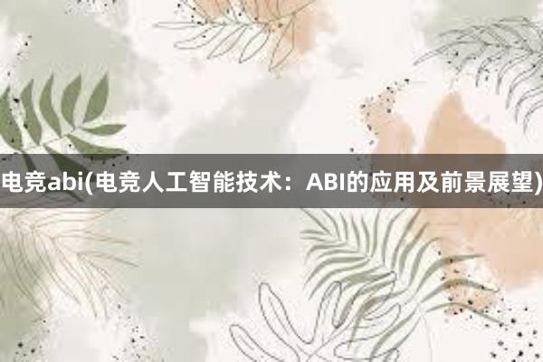 电竞abi(电竞人工智能技术：ABI的应用及前景展望)