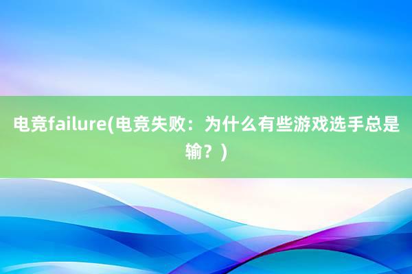 电竞failure(电竞失败：为什么有些游戏选手总是输？)