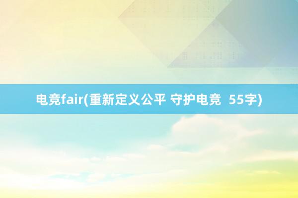 电竞fair(重新定义公平 守护电竞  55字)