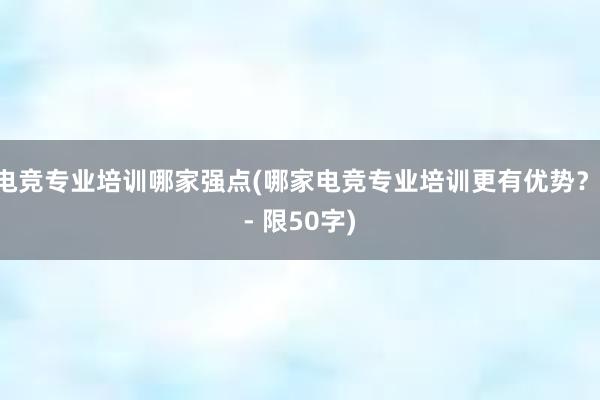 电竞专业培训哪家强点(哪家电竞专业培训更有优势？ - 限50字)