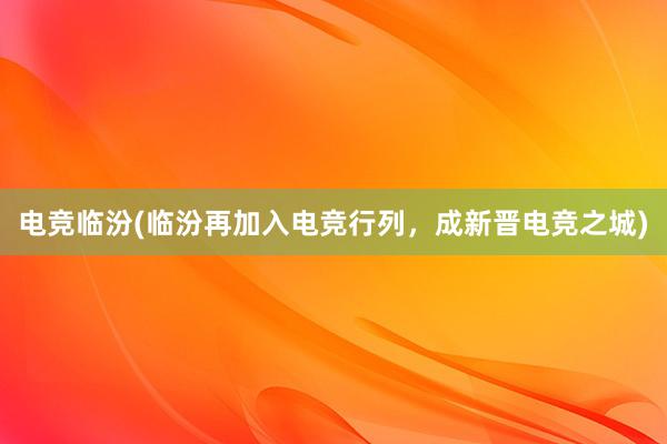 电竞临汾(临汾再加入电竞行列，成新晋电竞之城)