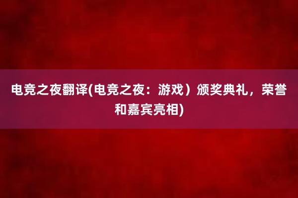 电竞之夜翻译(电竞之夜：游戏）颁奖典礼，荣誉和嘉宾亮相)