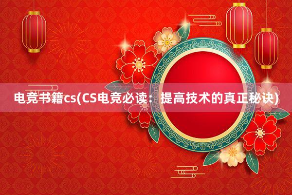 电竞书籍cs(CS电竞必读：提高技术的真正秘诀)