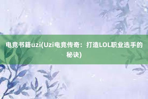 电竞书籍uzi(Uzi电竞传奇：打造LOL职业选手的秘诀)