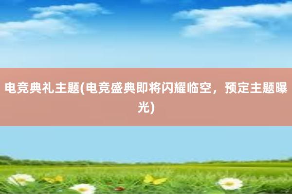 电竞典礼主题(电竞盛典即将闪耀临空，预定主题曝光)